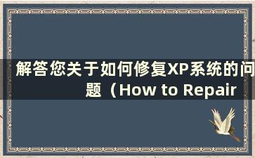 解答您关于如何修复XP系统的问题（How to Repair XP system）